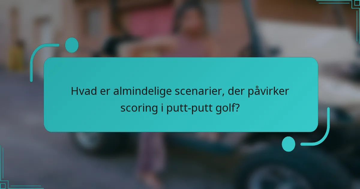Hvad er almindelige scenarier, der påvirker scoring i putt-putt golf?