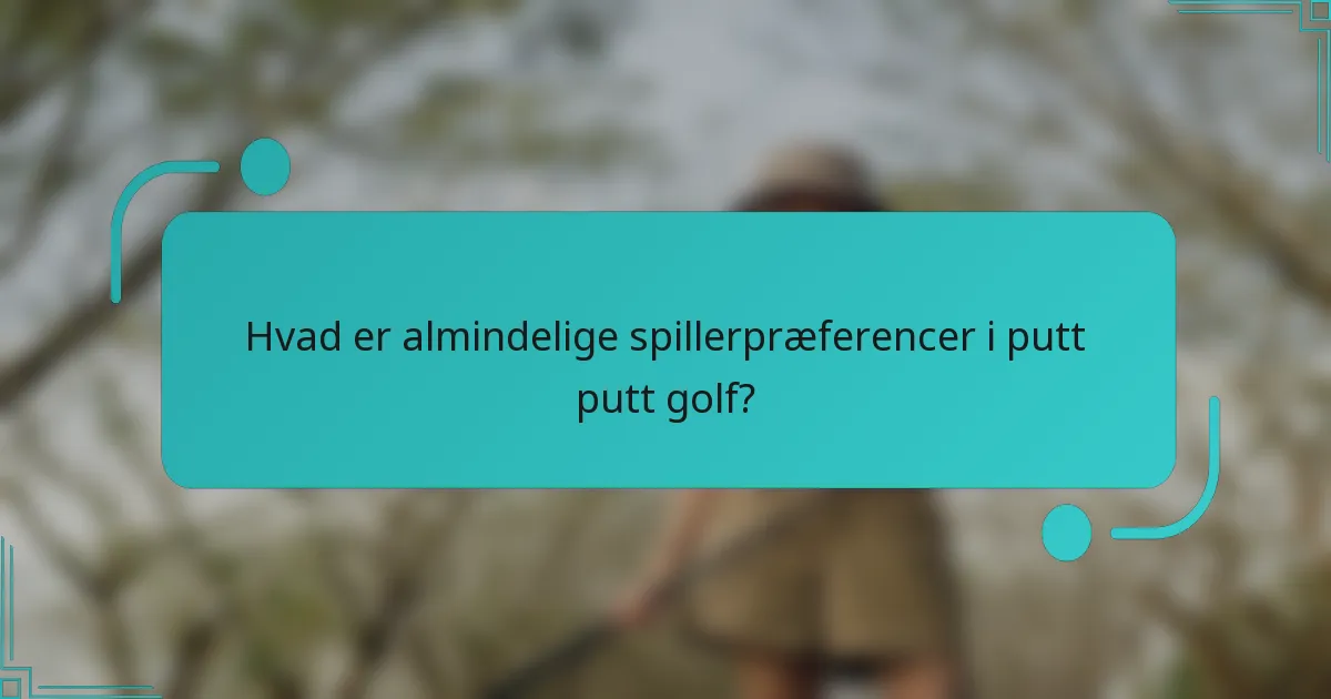Hvad er almindelige spillerpræferencer i putt putt golf?