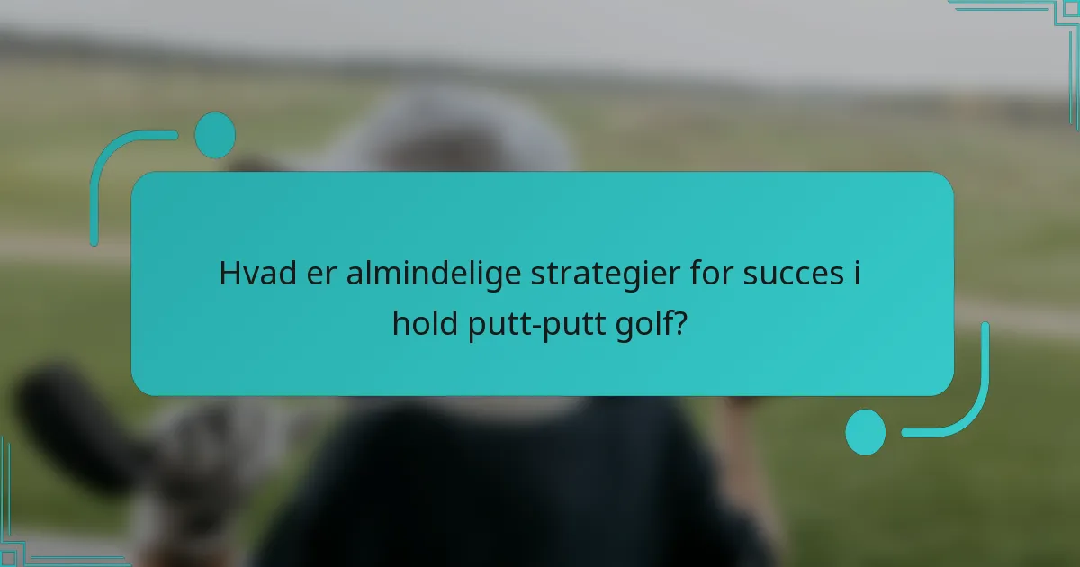 Hvad er almindelige strategier for succes i hold putt-putt golf?