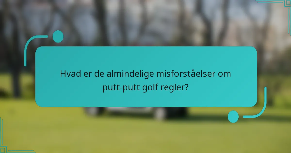 Hvad er de almindelige misforståelser om putt-putt golf regler?