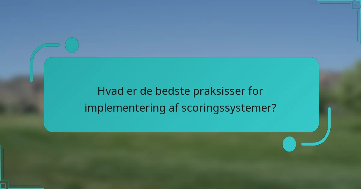 Hvad er de bedste praksisser for implementering af scoringssystemer?
