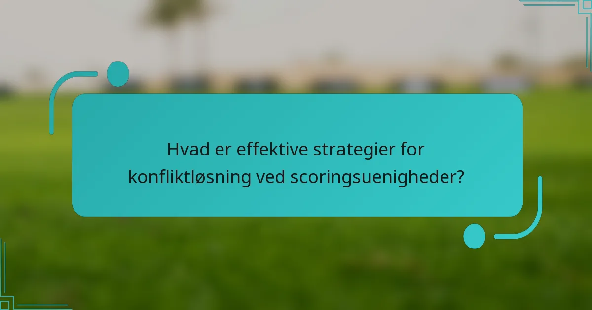 Hvad er effektive strategier for konfliktløsning ved scoringsuenigheder?