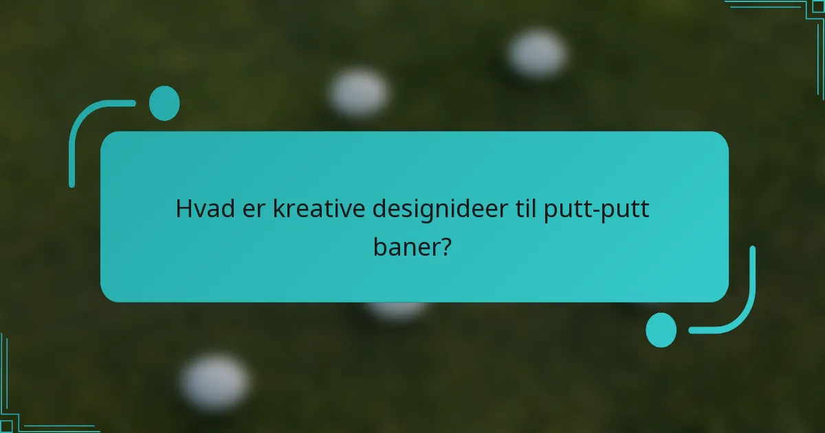 Hvad er kreative designideer til putt-putt baner?