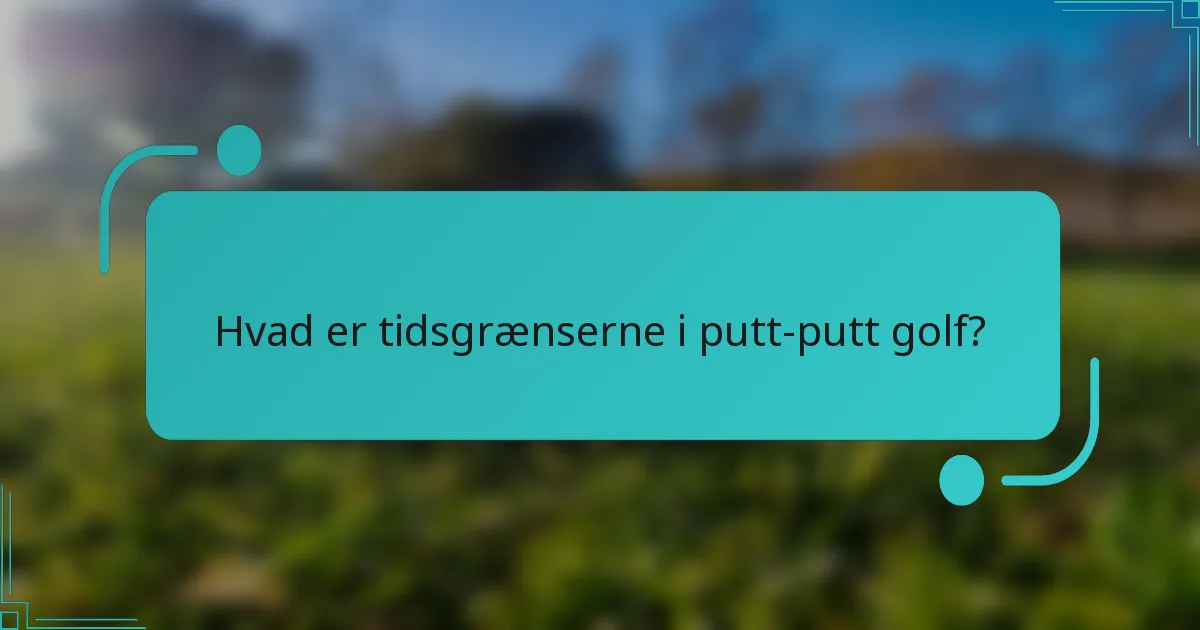 Hvad er tidsgrænserne i putt-putt golf?