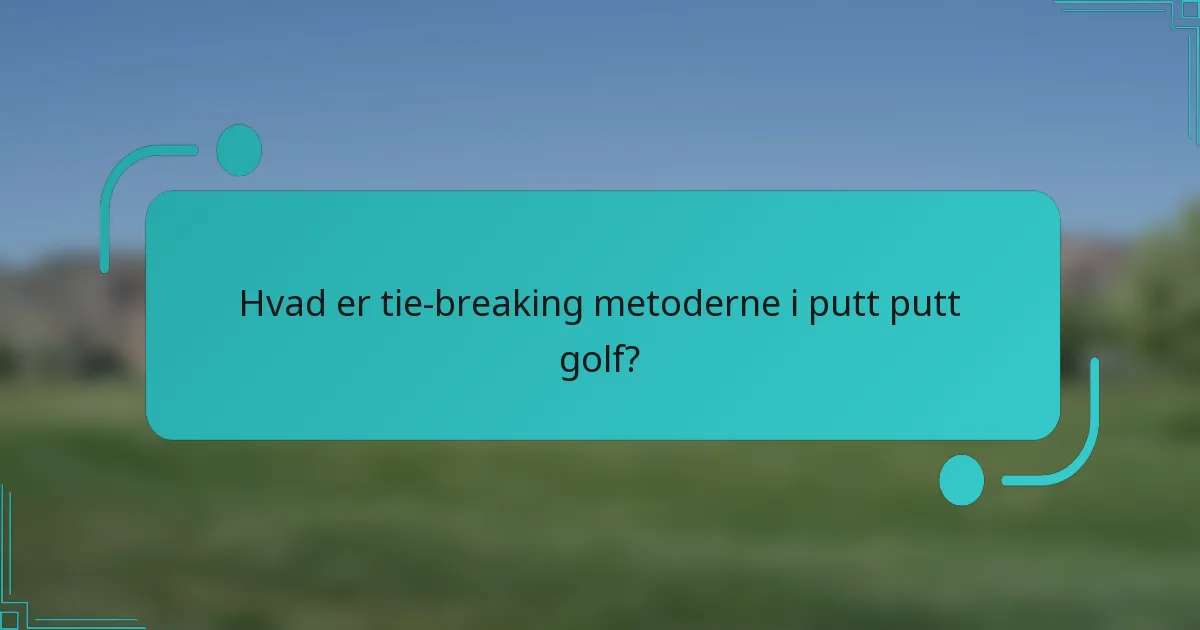 Hvad er tie-breaking metoderne i putt putt golf?
