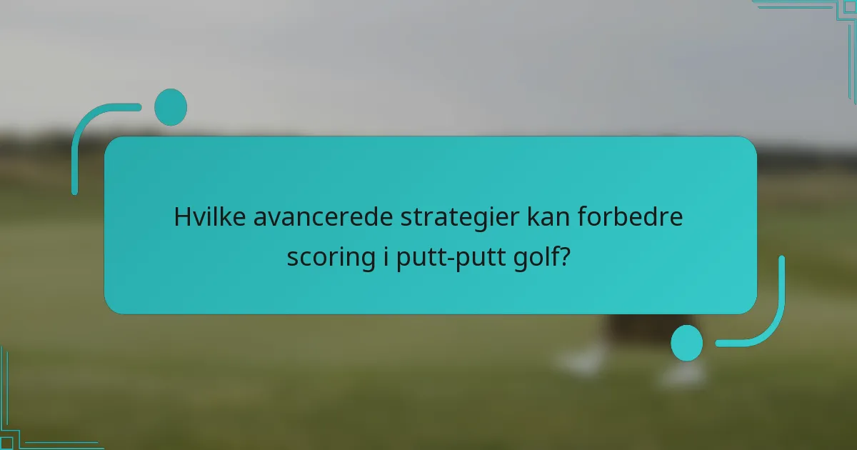 Hvilke avancerede strategier kan forbedre scoring i putt-putt golf?