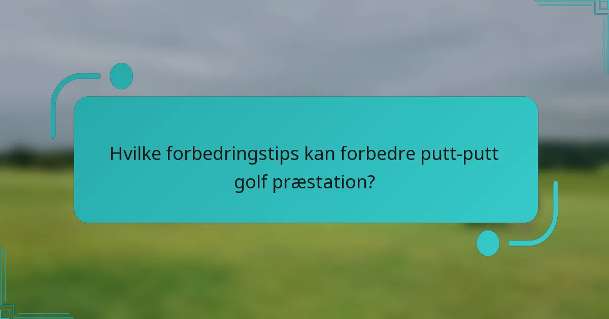 Hvilke forbedringstips kan forbedre putt-putt golf præstation?
