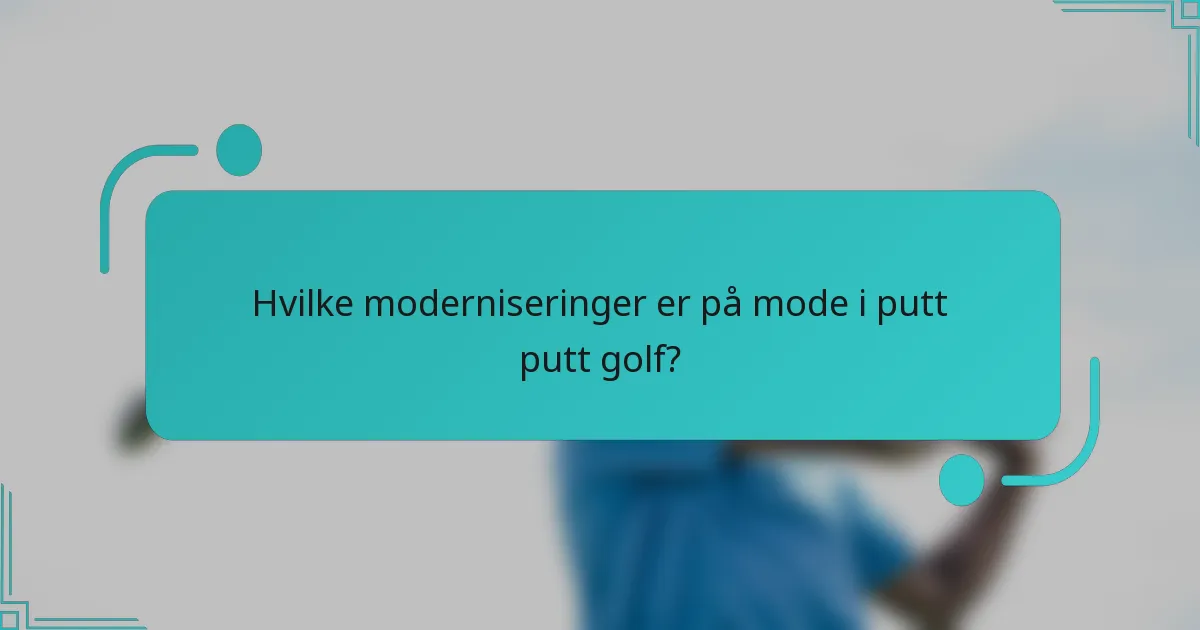 Hvilke moderniseringer er på mode i putt putt golf?
