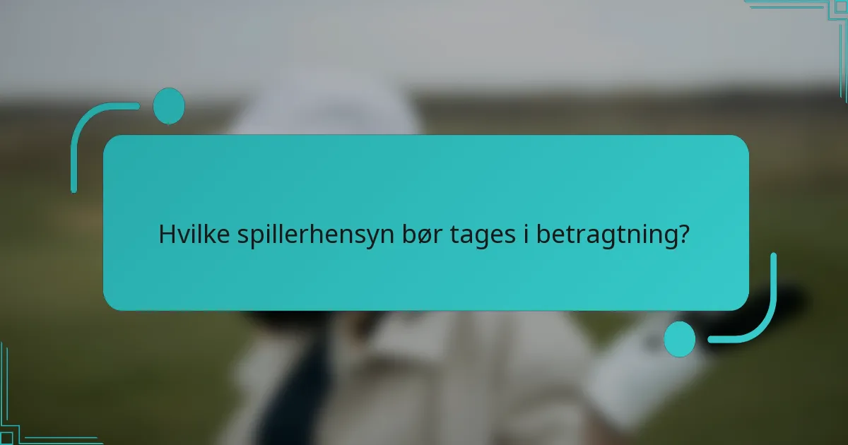 Hvilke spillerhensyn bør tages i betragtning?