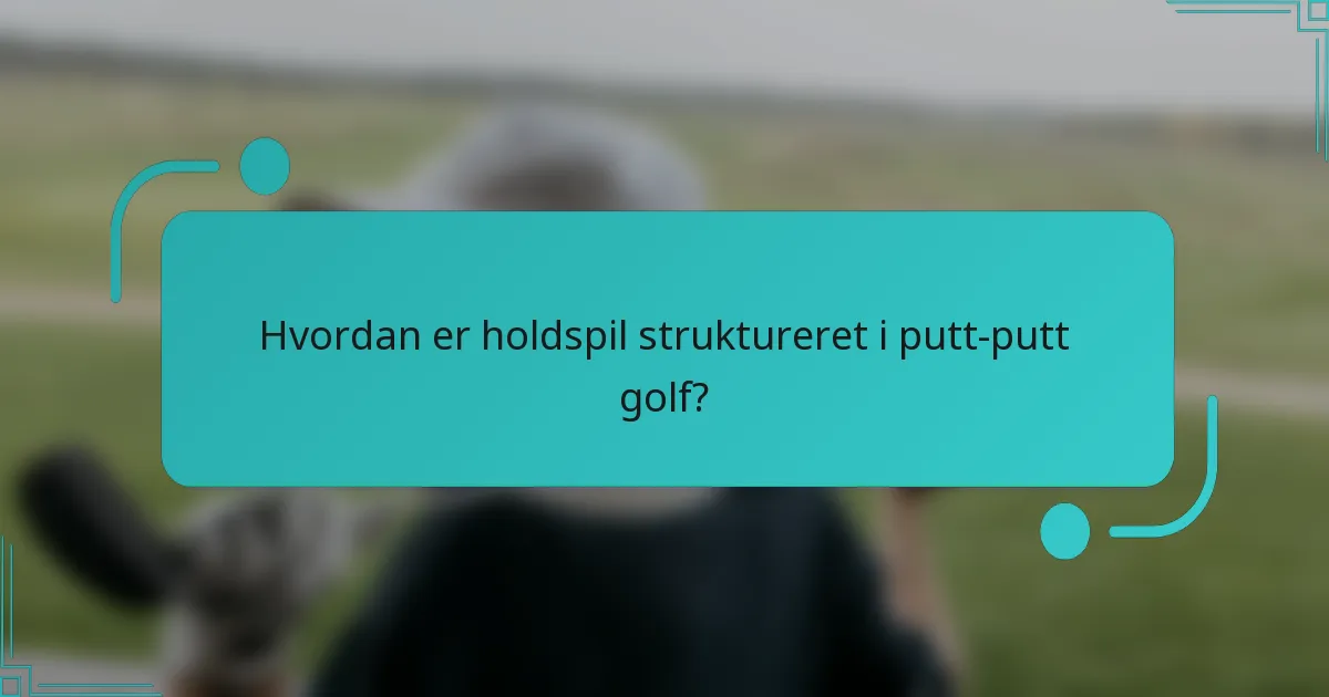 Hvordan er holdspil struktureret i putt-putt golf?