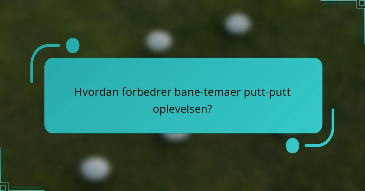 Hvordan forbedrer bane-temaer putt-putt oplevelsen?