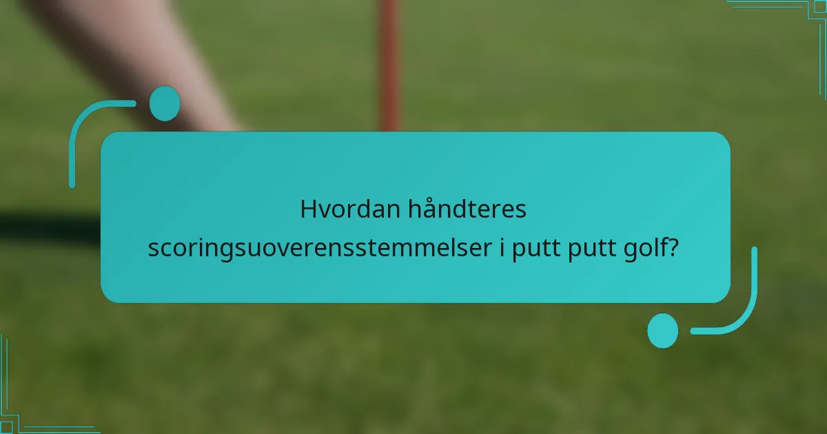 Hvordan håndteres scoringsuoverensstemmelser i putt putt golf?