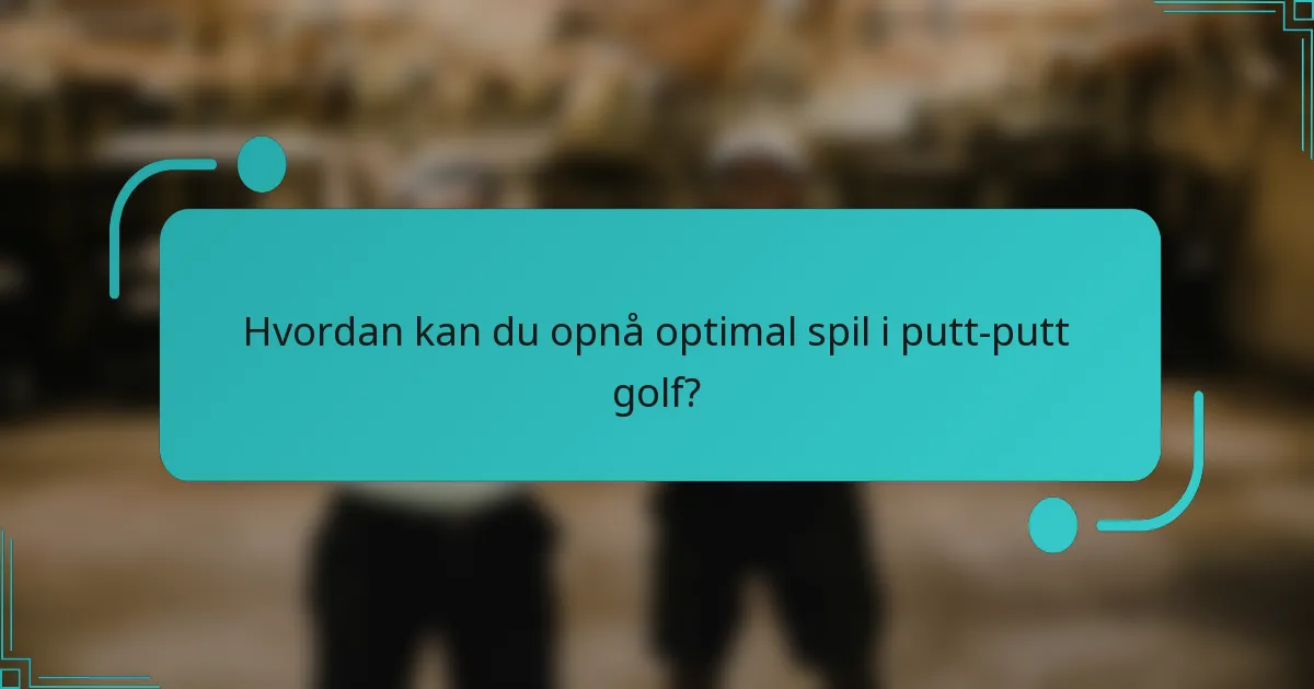 Hvordan kan du opnå optimal spil i putt-putt golf?
