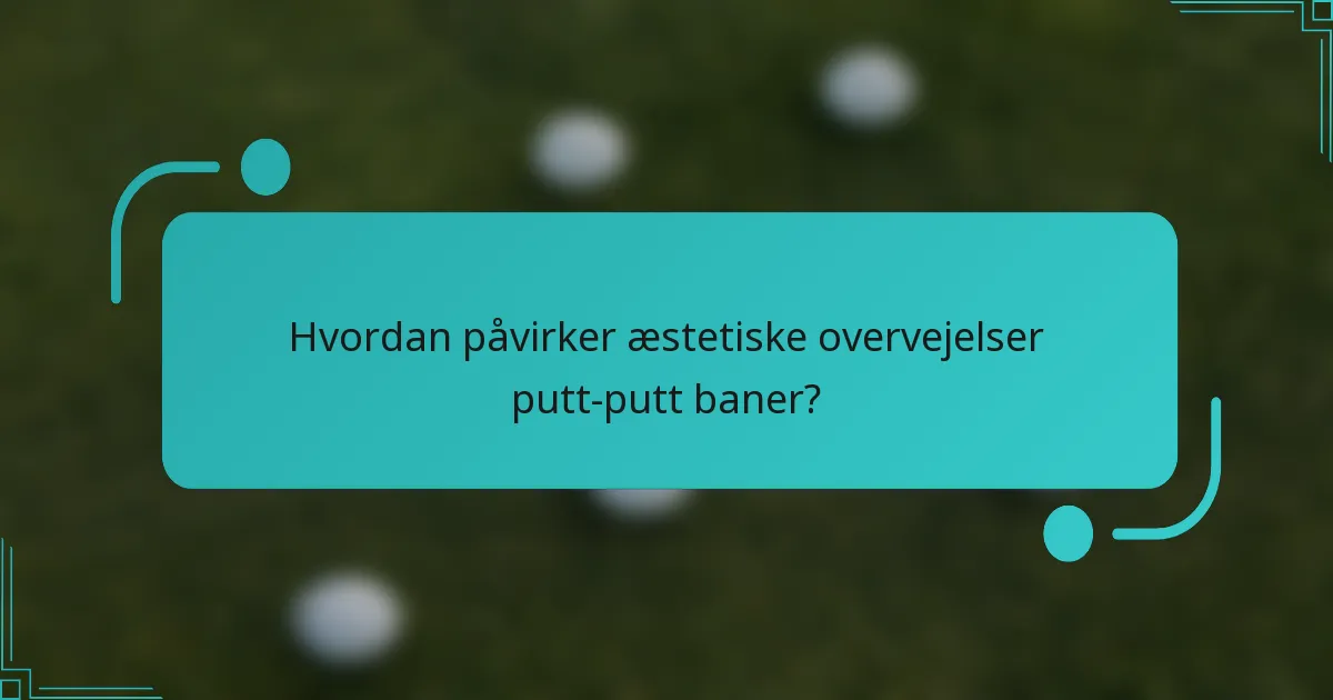 Hvordan påvirker æstetiske overvejelser putt-putt baner?