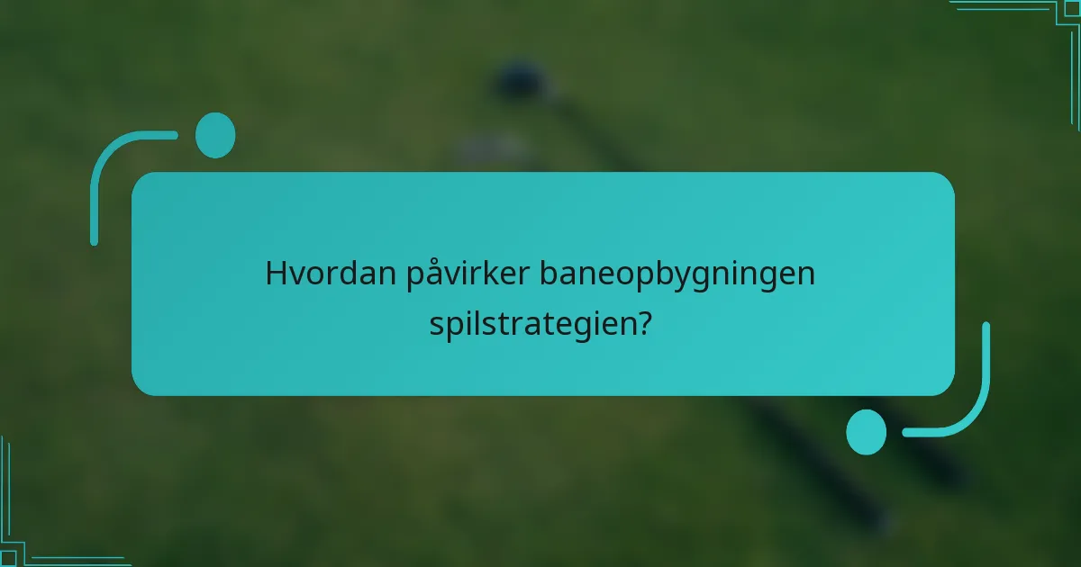 Hvordan påvirker baneopbygningen spilstrategien?