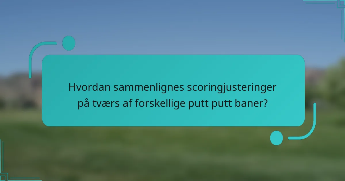 Hvordan sammenlignes scoringjusteringer på tværs af forskellige putt putt baner?