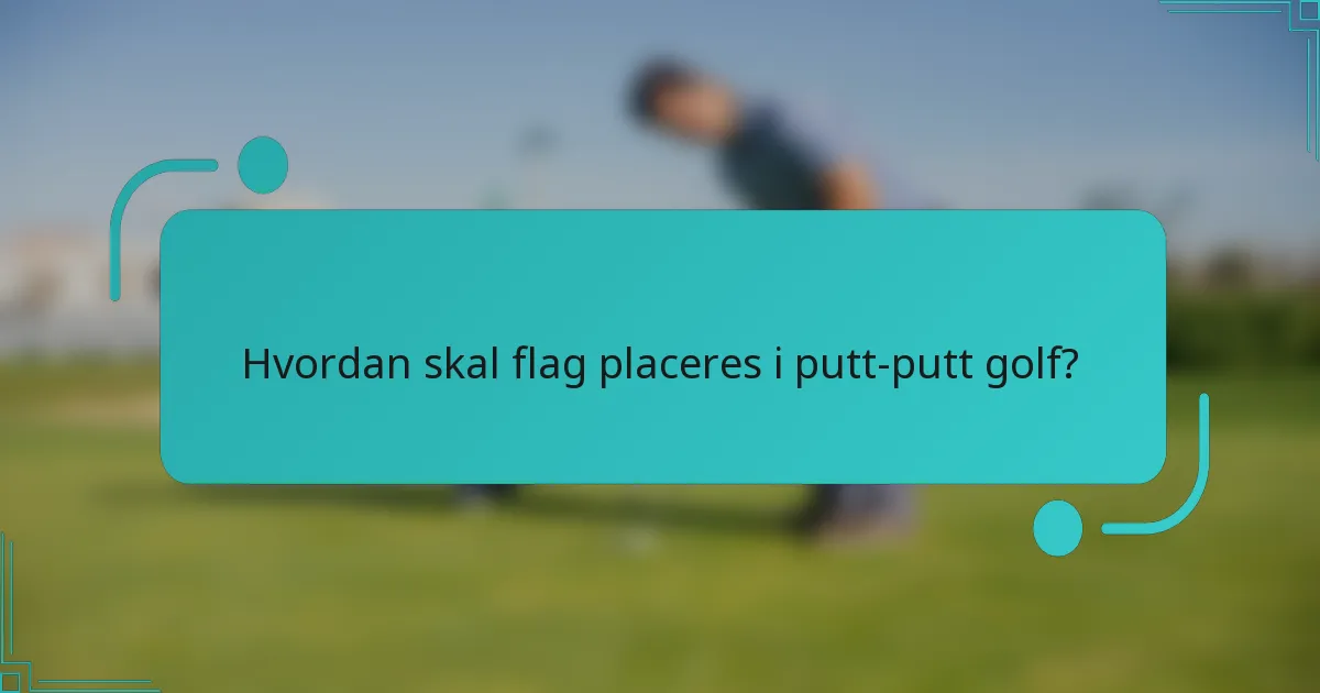 Hvordan skal flag placeres i putt-putt golf?
